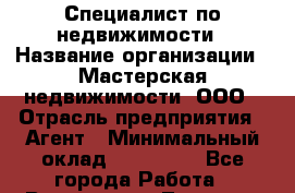 Специалист по недвижимости › Название организации ­ Мастерская недвижимости, ООО › Отрасль предприятия ­ Агент › Минимальный оклад ­ 100 000 - Все города Работа » Вакансии   . Тверская обл.,Нелидово г.